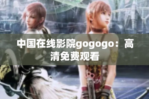 中国在线影院gogogo：高清免费观看