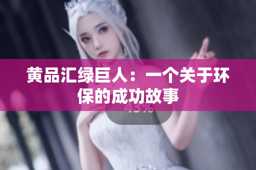 黄品汇绿巨人：一个关于环保的成功故事