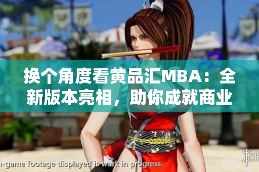 换个角度看黄品汇MBA：全新版本亮相，助你成就商业世界的领袖