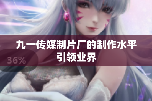 九一传媒制片厂的制作水平引领业界