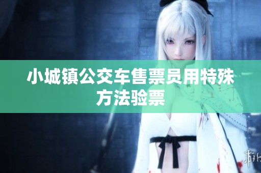 小城镇公交车售票员用特殊方法验票