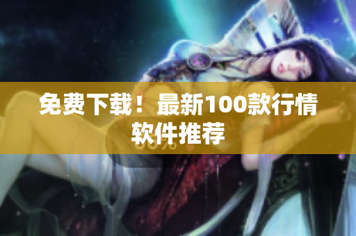 免费下载！最新100款行情软件推荐