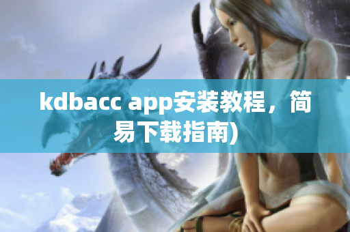 kdbacc app安装教程，简易下载指南)