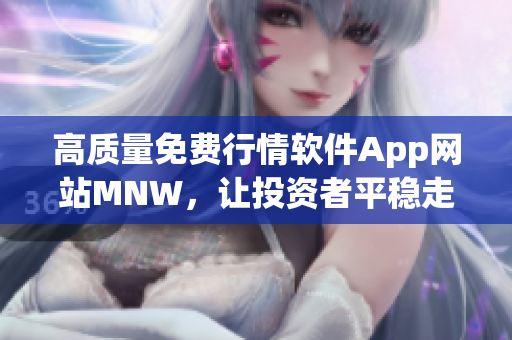 高质量免费行情软件App网站MNW，让投资者平稳走向财富之路