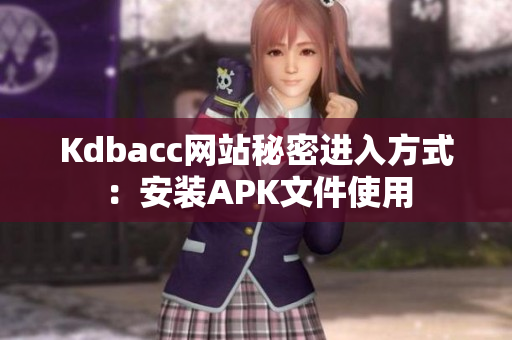 Kdbacc网站秘密进入方式：安装APK文件使用