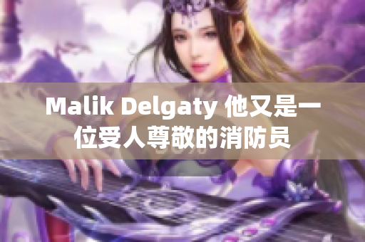 Malik Delgaty 他又是一位受人尊敬的消防员