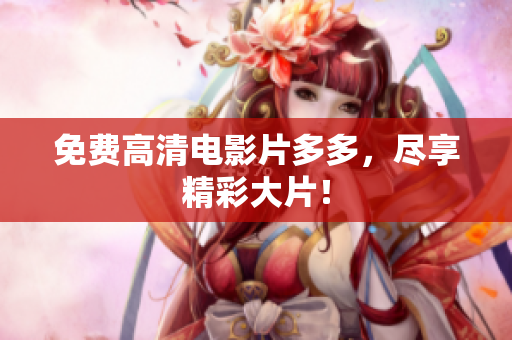 免费高清电影片多多，尽享精彩大片！