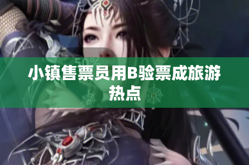 小镇售票员用B验票成旅游热点