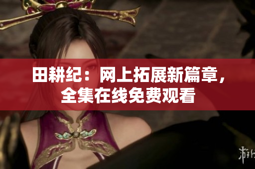 田耕纪：网上拓展新篇章，全集在线免费观看
