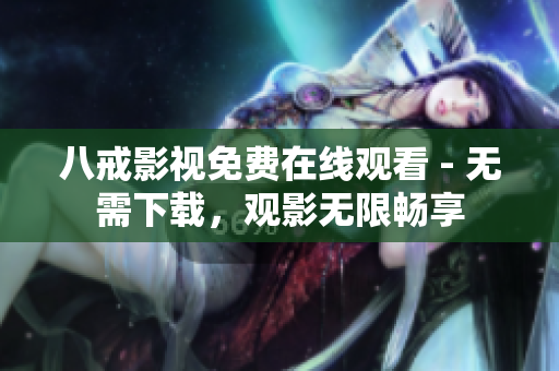 八戒影视免费在线观看 - 无需下载，观影无限畅享