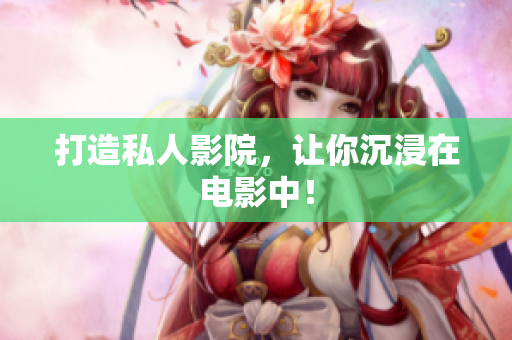 打造私人影院，让你沉浸在电影中！