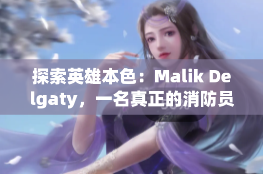 探索英雄本色：Malik Delgaty，一名真正的消防员