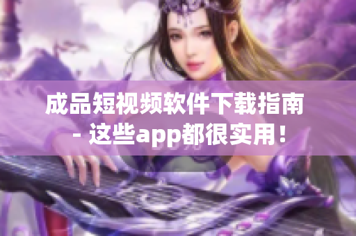 成品短视频软件下载指南 - 这些app都很实用！
