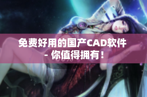 免费好用的国产CAD软件 - 你值得拥有！