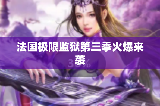 法国极限监狱第三季火爆来袭