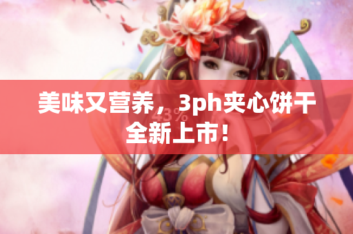 美味又营养，3ph夹心饼干全新上市！