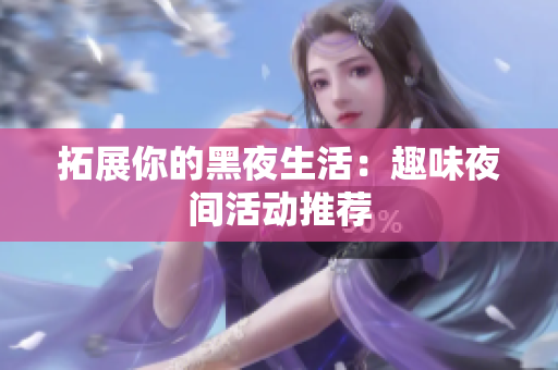 拓展你的黑夜生活：趣味夜间活动推荐