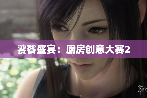 饕餮盛宴：厨房创意大赛2