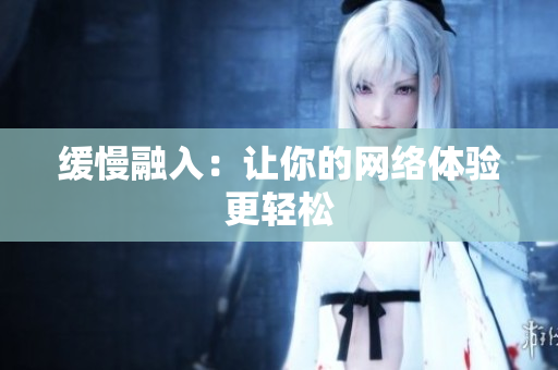 缓慢融入：让你的网络体验更轻松