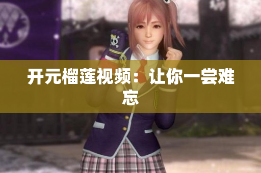 开元榴莲视频：让你一尝难忘