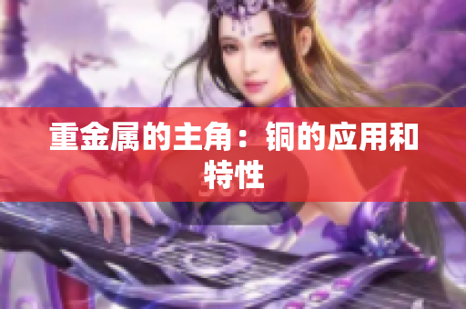 重金属的主角：铜的应用和特性