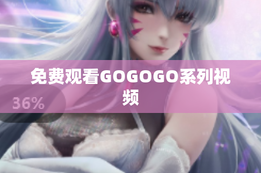 免费观看GOGOGO系列视频