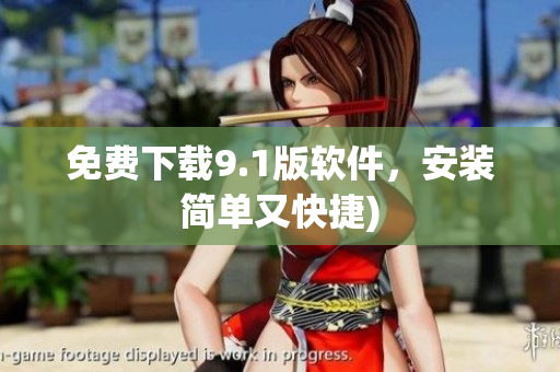 免费下载9.1版软件，安装简单又快捷)