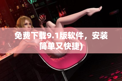 免费下载9.1版软件，安装简单又快捷)