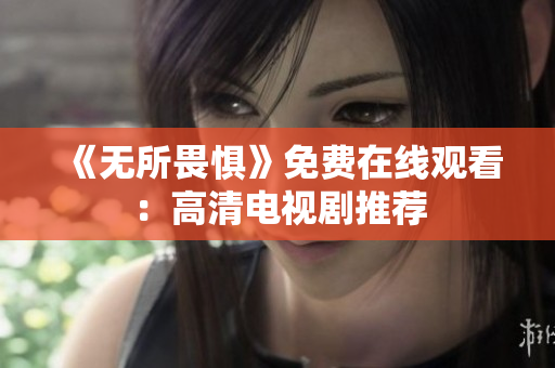 《无所畏惧》免费在线观看：高清电视剧推荐