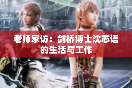老师家访：剑桥博士沈芯语的生活与工作