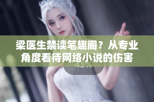 梁医生禁读笔趣阁？从专业角度看待网络小说的伤害
