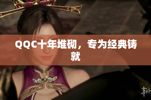 QQC十年堆砌，专为经典铸就