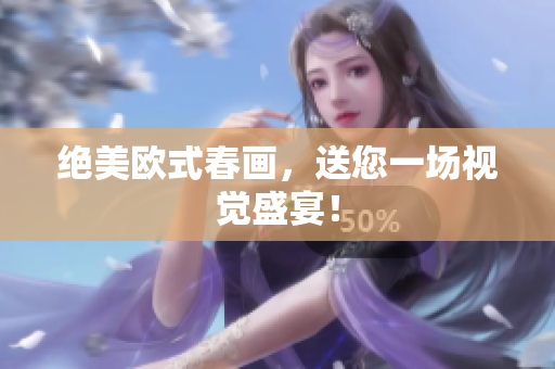 绝美欧式春画，送您一场视觉盛宴！