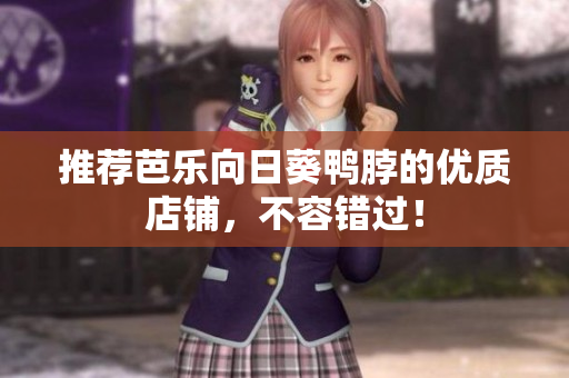 推荐芭乐向日葵鸭脖的优质店铺，不容错过！