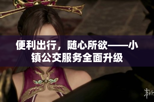 便利出行，随心所欲——小镇公交服务全面升级