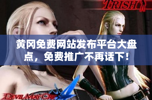 黄冈免费网站发布平台大盘点，免费推广不再话下！