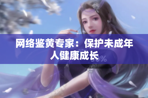 网络鉴黄专家：保护未成年人健康成长