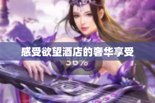 感受欲望酒店的奢华享受