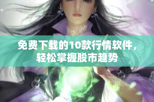 免费下载的10款行情软件，轻松掌握股市趋势