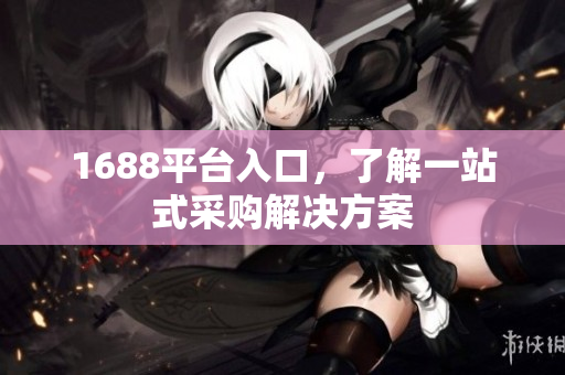 1688平台入口，了解一站式采购解决方案