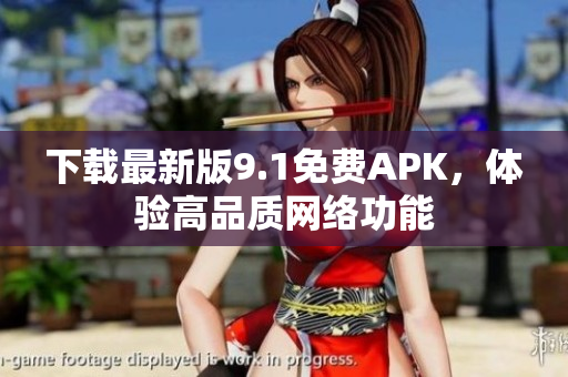 下载最新版9.1免费APK，体验高品质网络功能