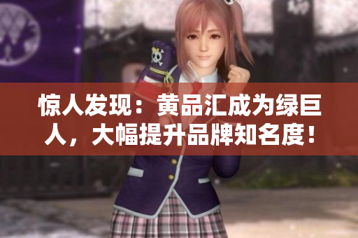 惊人发现：黄品汇成为绿巨人，大幅提升品牌知名度！