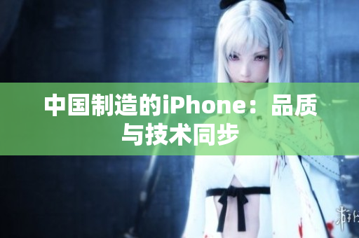 中国制造的iPhone：品质与技术同步