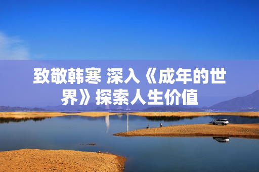 致敬韩寒 深入《成年的世界》探索人生价值