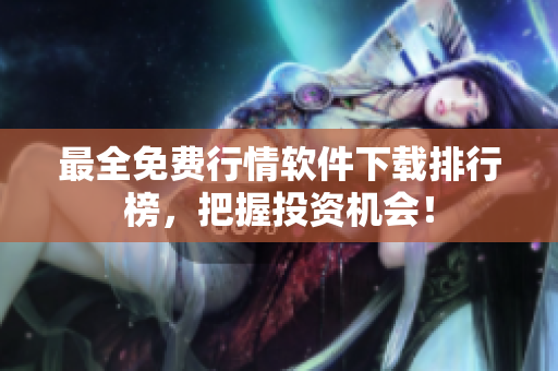 最全免费行情软件下载排行榜，把握投资机会！