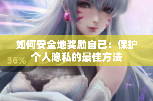 如何安全地奖励自己：保护个人隐私的最佳方法