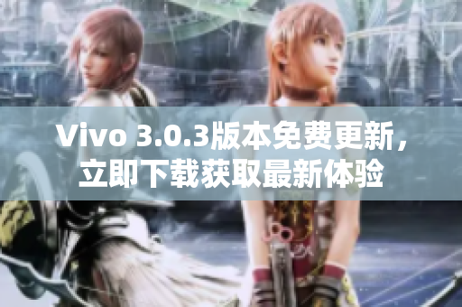 Vivo 3.0.3版本免费更新，立即下载获取最新体验