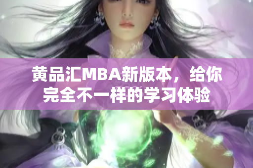 黄品汇MBA新版本，给你完全不一样的学习体验