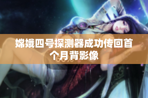 嫦娥四号探测器成功传回首个月背影像