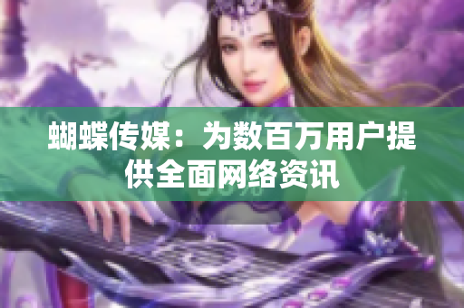蝴蝶传媒：为数百万用户提供全面网络资讯
